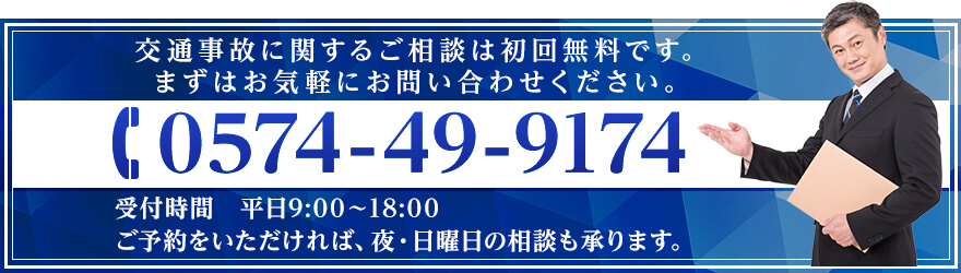 交通事故に関するご相談は初回無料です。まずはお気軽にお問い合わせください。TEL:0574-49-9174 受付時間:平日9:00~18:00 ご予約をいただければ、夜・日曜日の相談も承ります。