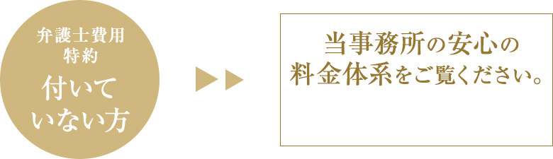 弁護士費用特約 付いていない方 当事務所の安心の料金体系をご覧ください。