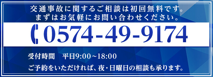 交通事故に関するご相談は初回無料です。まずはお気軽にお問い合わせください。TEL:0574-49-9174 受付時間:平日9:00~18:00 ご予約をいただければ、夜・日曜日の相談も承ります。