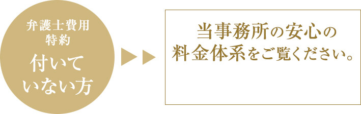 弁護士費用特約 付いていない方 当事務所の安心の料金体系をご覧ください。